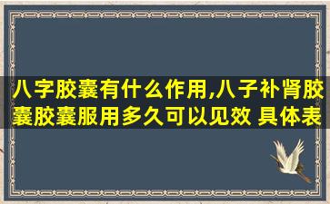 八字胶囊有什么作用,八子补肾胶囊胶囊服用多久可以见效 具体表现